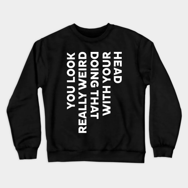 YOU LOOK REALLY WEIRD DOING THAT WITH YOUR HEAD Crewneck Sweatshirt by urlowfur